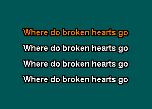 Where do broken hearts go
Where do broken hearts go
Where do broken hearts go

Where do broken hearts go