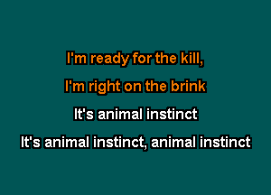 I'm ready for the kill,

I'm right on the brink

It's animal instinct

It's animal instinct, animal instinct