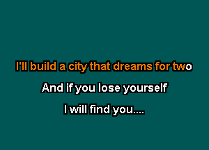 I'll build a city that dreams for two

And ifyou lose yourself

lwill fund you....