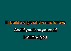 I'll build a city that dreams for two

And ifyou lose yourself

lwill fund you