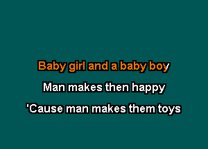 Baby girl and a baby boy
Man makes then happy

'Cause man makes them toys