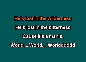 He's lost in the wilderness

He's lost in the bitterness

Cause it's a man's,

World... World... Worldddddd