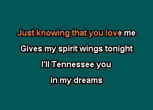 Just knowing that you love me

Gives my spirit wings tonight

I'll Tennessee you

in my dreams