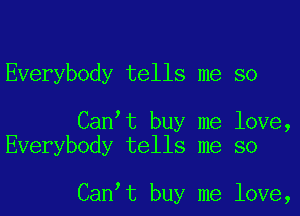 Everybody tells me so

Can t buy me love,
Everybody tells me so

Can t buy me love,