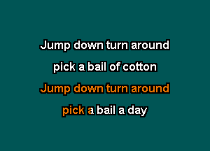 Jump down turn around
pick a bail of cotton

Jump down turn around

pick a bail a day