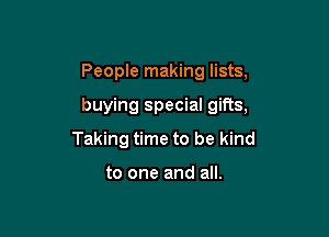 People making lists,

buying special gifts,

Taking time to be kind

to one and all.
