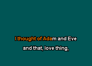 I thought of Adam and Eve

and that. love thing,