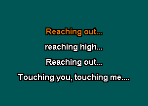 Reaching out...
reaching high...

Reaching out...

Touching you, touching me....