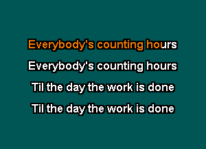 Everybody's counting hours

Everybody's counting hours

Til the day the work is done
Til the day the work is done