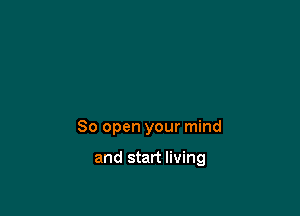 80 open your mind

and start living