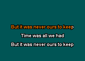 But it was never ours to keep

Time was all we had

But it was never ours to keep