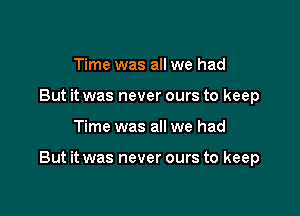 Time was all we had
But it was never ours to keep

Time was all we had

But it was never ours to keep