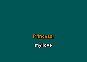 Princess,

my love