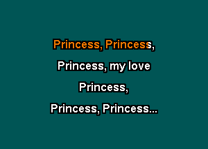 Princess, Princess,

Princess, my love

Princess,

Princess, Princess...