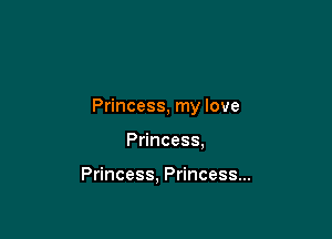 Princess, my love

Princess,

Princess. Princess...