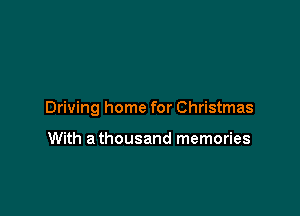 Driving home for Christmas

With a thousand memories