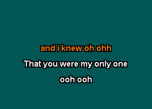 and i knew oh ohh

That you were my only one

ooh ooh