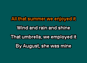 All that summer we enjoyed it

Wind and rain and shine

That umbrella, we employed it

By August, she was mine