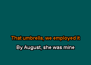 That umbrella, we employed it

By August, she was mine