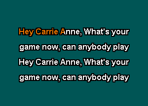 Hey Carrie Anne, What's your

game now, can anybody play

Hey Carrie Anne. What's your

game now, can anybody play