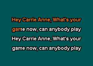 Hey Carrie Anne, What's your

game now, can anybody play

Hey Carrie Anne. What's your

game now, can anybody play