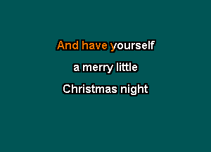 And have yourself

a merry little

Christmas night