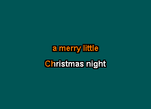 a merry little

Christmas night