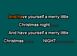 And have yourself a merry little

Christmas night ........

And have yourself a merry little
Christmas ........ NIGHT .................