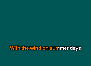 With the wind on summer days