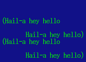 (Hail-a hey hello

Hail-a hey hello)
(Hail-a hey hello

Hail-a hey hello)