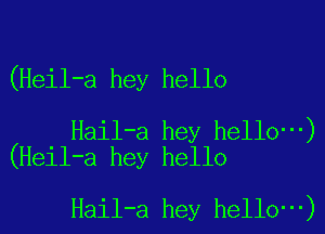 (Heil-a hey hello

Hail-a hey hello )
(Heil-a hey hello

Hail-a hey hello ')