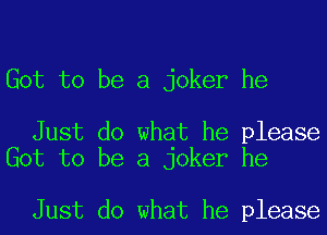 Got to be a joker he

Just do what he please
Got to be a joker he

Just do what he please