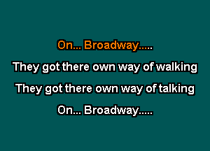 On... Broadway .....

They got there own way ofwalking

They got there own way of talking

On... Broadway .....