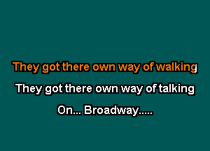 They got there own way ofwalking

They got there own way of talking

On... Broadway .....