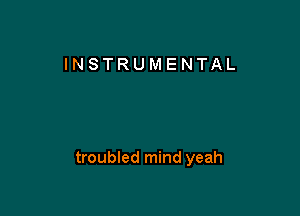 INSTRUMENTAL

troubled mind yeah