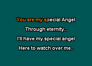 You are my special Angel

Through eternity..

I'll have my special angel

Here to watch over me..