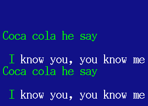 Coca cola he say

I know you, you know me
Coca cola he say

I know you, you know me