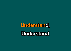 Understand,

Understand
