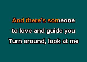 And there's someone

to love and guide you

Turn around, look at me