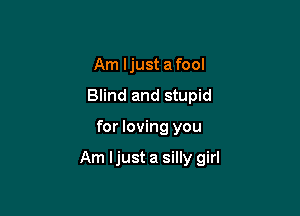 Am ljust a fool
Blind and stupid

for loving you

Am ljust a silly girl