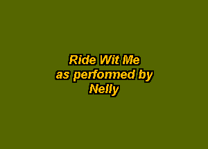 Ride Wit Me

as perfonned by
Nelly