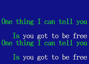 One thing I can tell you

Is you got to be free
One thing I can tell you

Is you got to be free