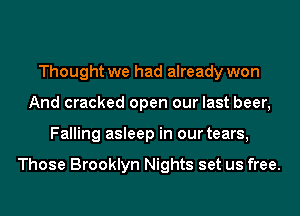 Thought we had already won
And cracked open our last beer,
Falling asleep in our tears,

Those Brooklyn Nights set us free.