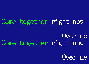 Come together right now

Over me
Come together right now

Over me