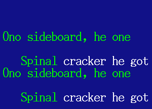 Ono sideboard, he one

Spinal cracker he got
Ono sideboard, he one

Spinal cracker he got