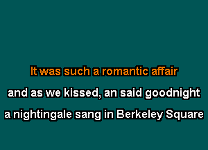 It was such a romantic affair
and as we kissed, an said goodnight

a nightingale sang in Berkeley Square