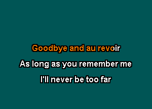 Goodbye and au revoir

As long as you remember me

I'll never be too far