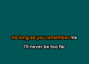 As long as you remember me

I'll never be too far