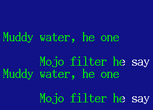 Muddy water, he one

Mojo filter he say
Muddy water, he one

Mojo filter he say