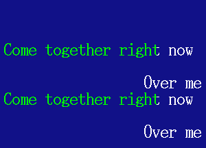 Come together right now

Over me
Come together right now

Over me